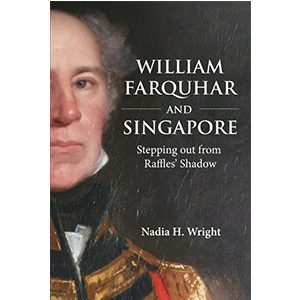 William Farquhar and Singapore: Stepping out from Raffles’ Shadow